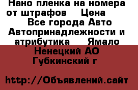 Нано-пленка на номера от штрафов  › Цена ­ 1 190 - Все города Авто » Автопринадлежности и атрибутика   . Ямало-Ненецкий АО,Губкинский г.